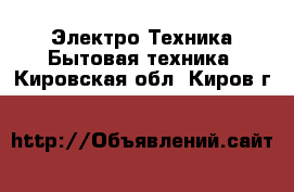 Электро-Техника Бытовая техника. Кировская обл.,Киров г.